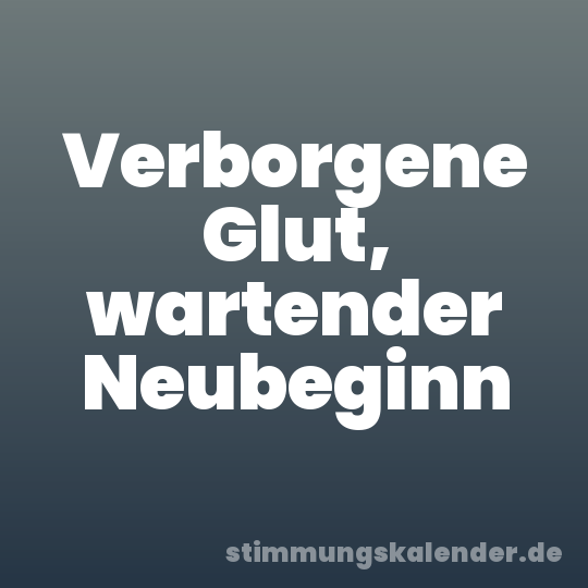 Verborgene Glut, wartender Neubeginn