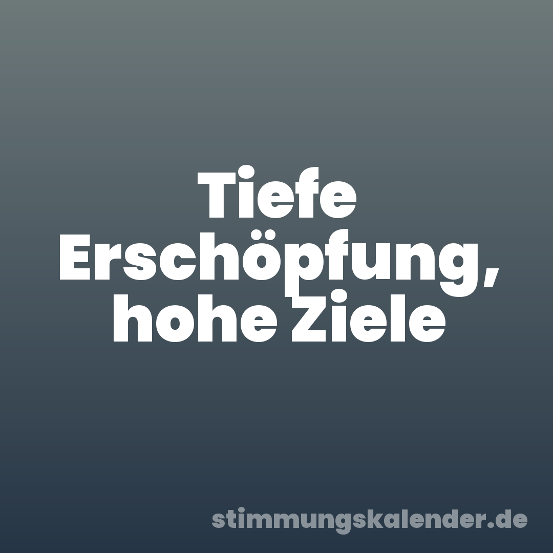 Tiefe Erschöpfung, hohe Ziele