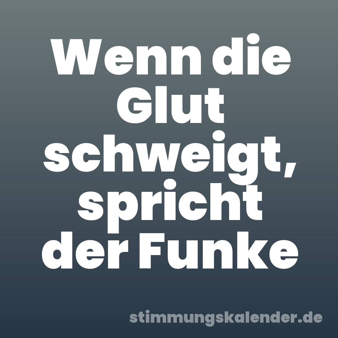 Wenn die Glut schweigt, spricht der Funke