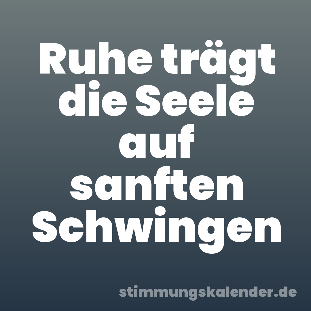 Ruhe trägt die Seele auf sanften Schwingen