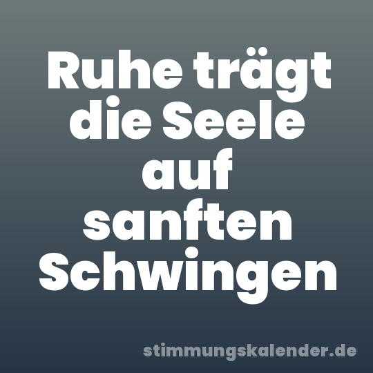 Ruhe trägt die Seele auf sanften Schwingen