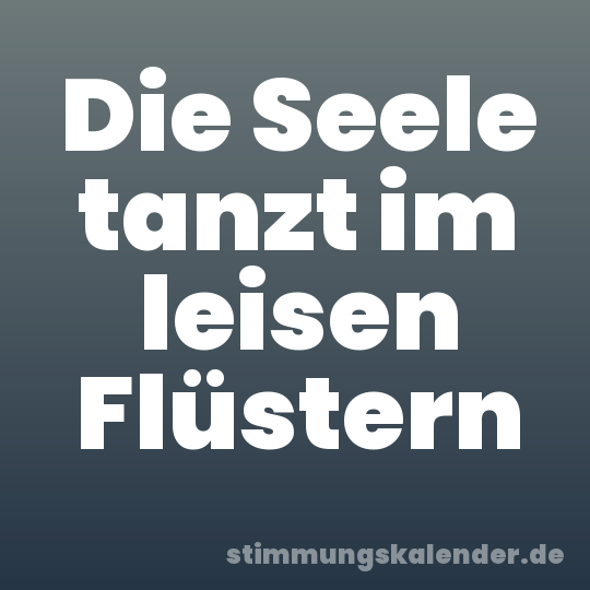 Die Seele tanzt im leisen Flüstern