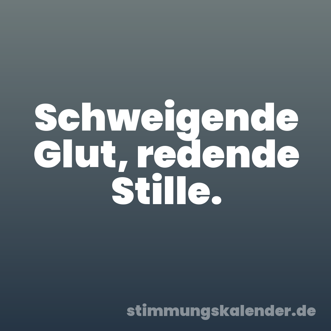 Schweigende Glut, redende Stille.