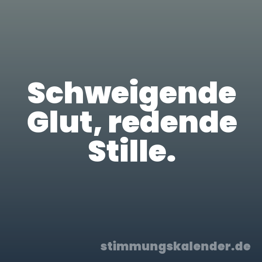 Schweigende Glut, redende Stille.