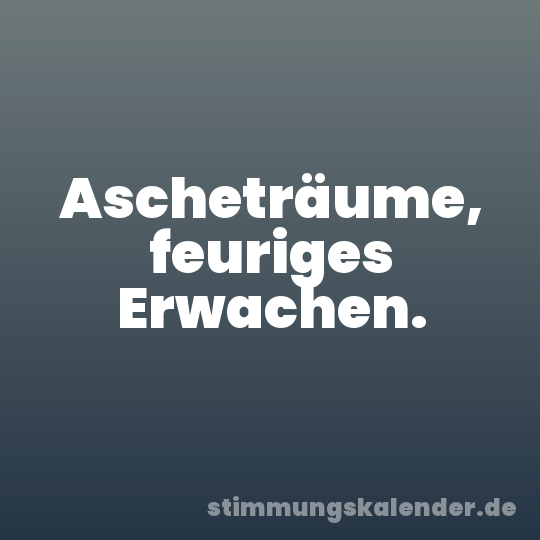 Ascheträume, feuriges Erwachen.