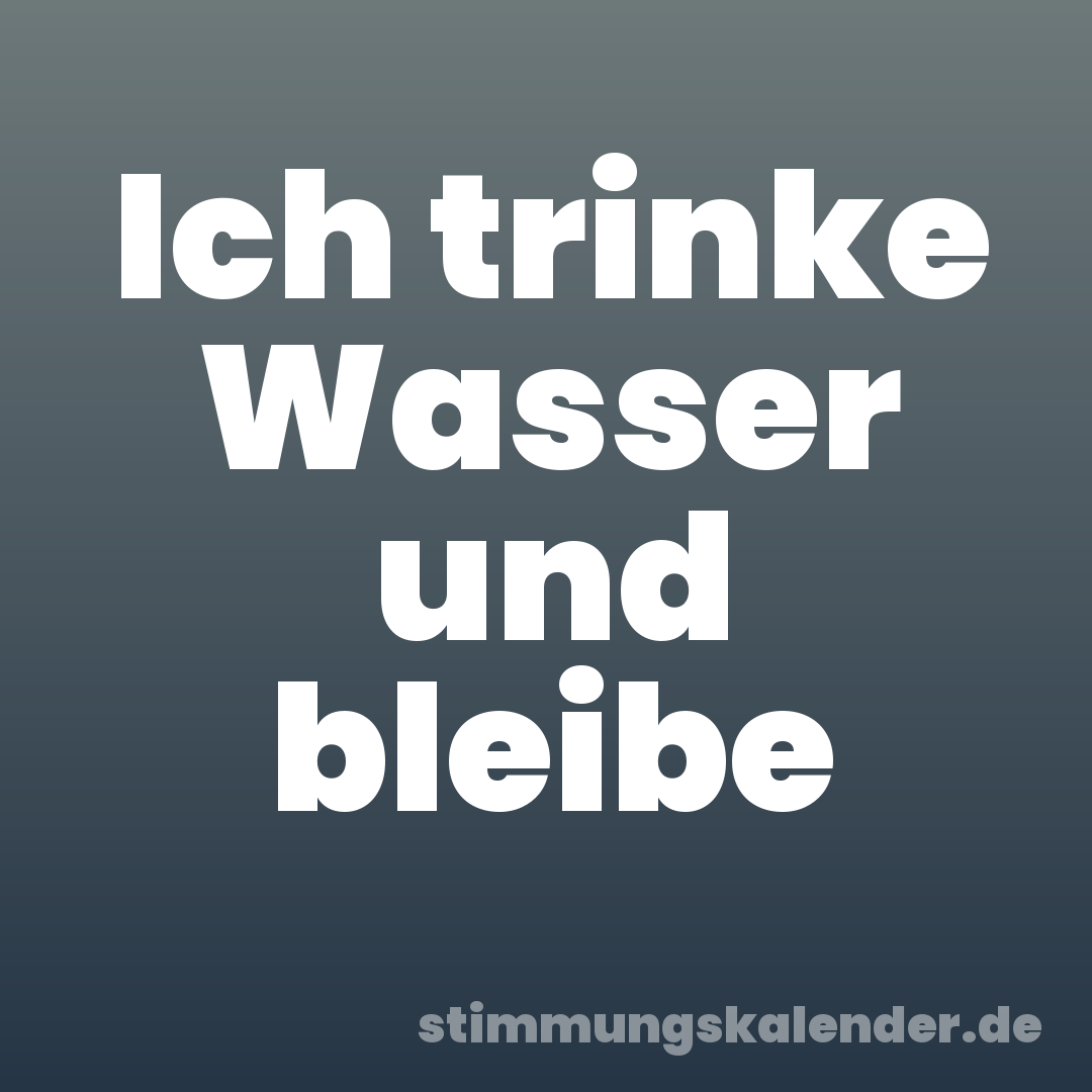 Ich trinke Wasser und bleibe