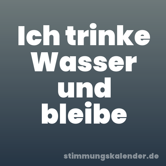 Ich trinke Wasser und bleibe