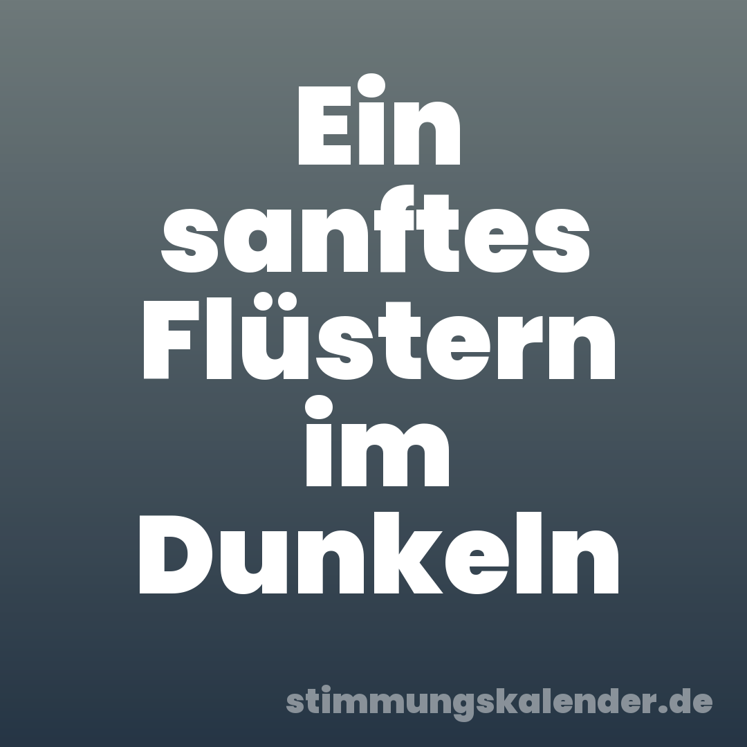 Ein sanftes Flüstern im Dunkeln