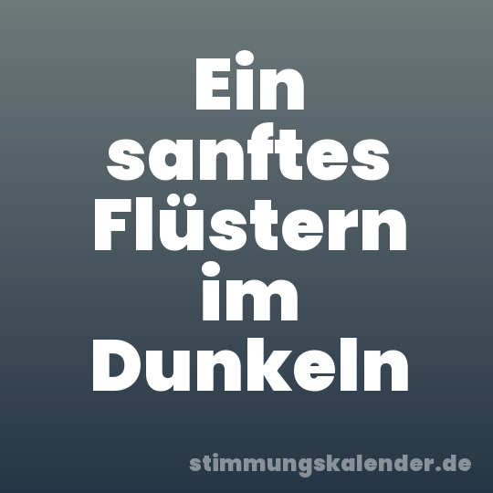 Ein sanftes Flüstern im Dunkeln