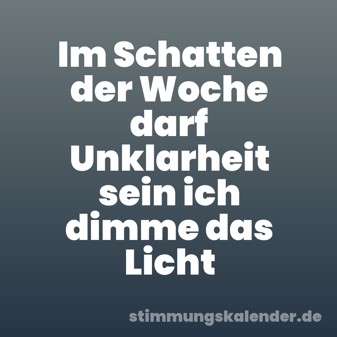 Im Schatten der Woche darf Unklarheit sein ich dimme das Licht
