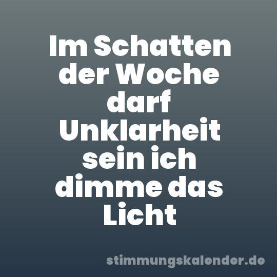 Im Schatten der Woche darf Unklarheit sein ich dimme das Licht
