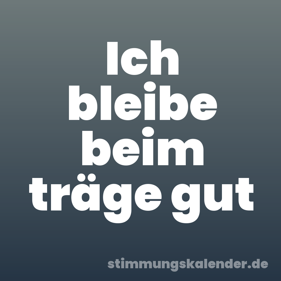 Ich bleibe beim träge gut