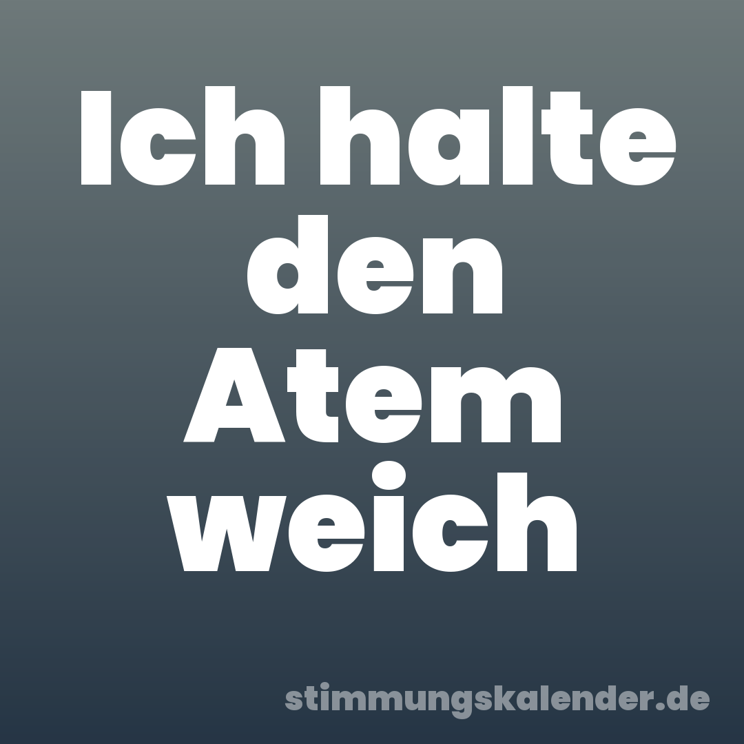 Ich halte den Atem weich