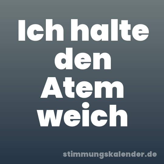Ich halte den Atem weich
