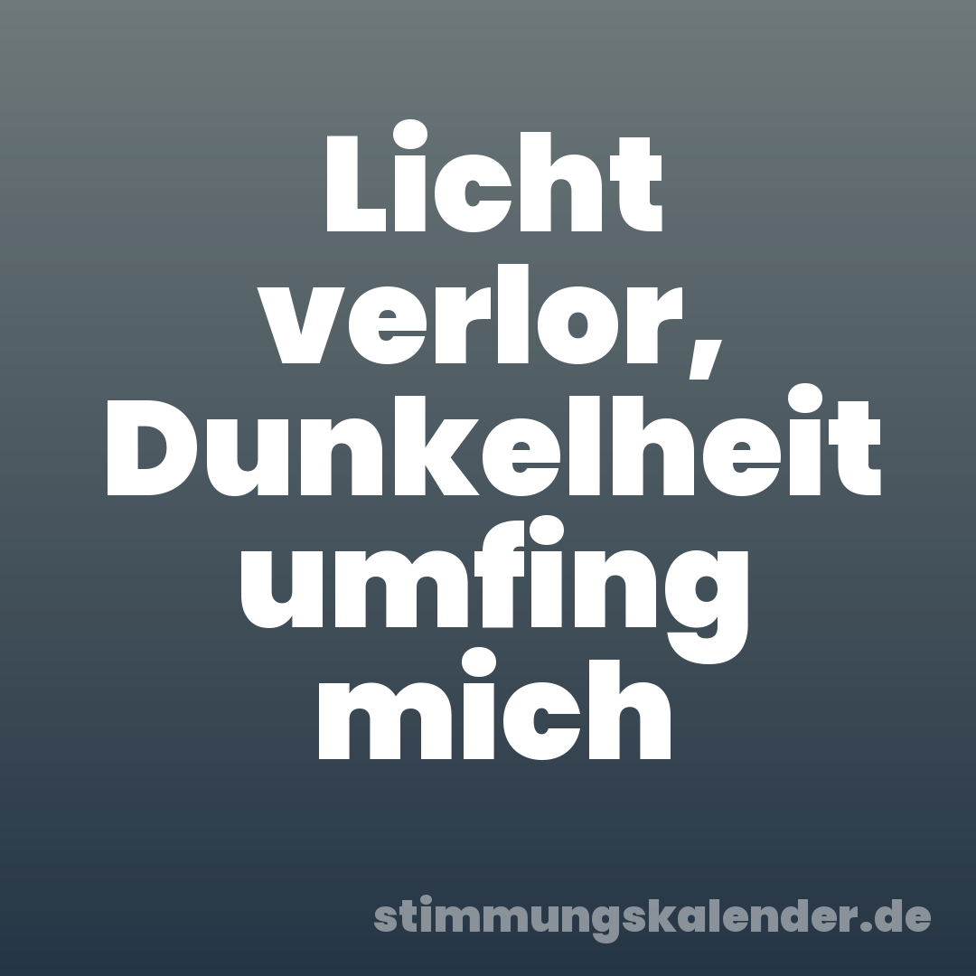 Licht verlor, Dunkelheit umfing mich