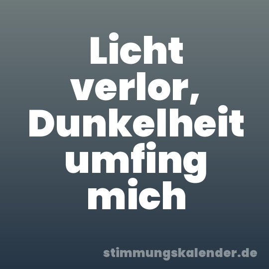 Licht verlor, Dunkelheit umfing mich