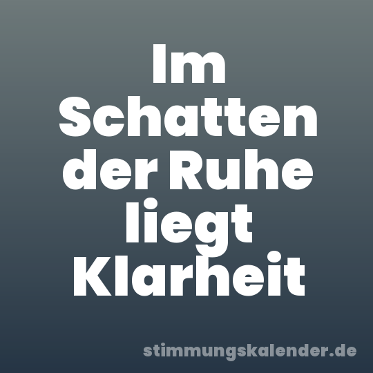 Im Schatten der Ruhe liegt Klarheit