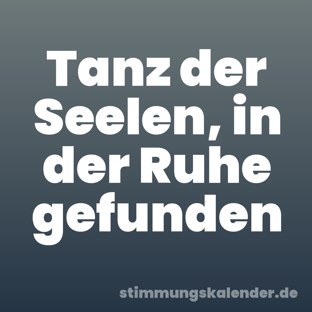 Tanz der Seelen, in der Ruhe gefunden