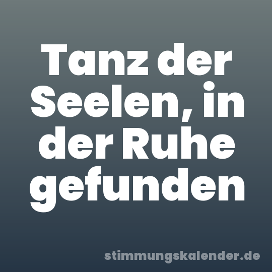 Tanz der Seelen, in der Ruhe gefunden