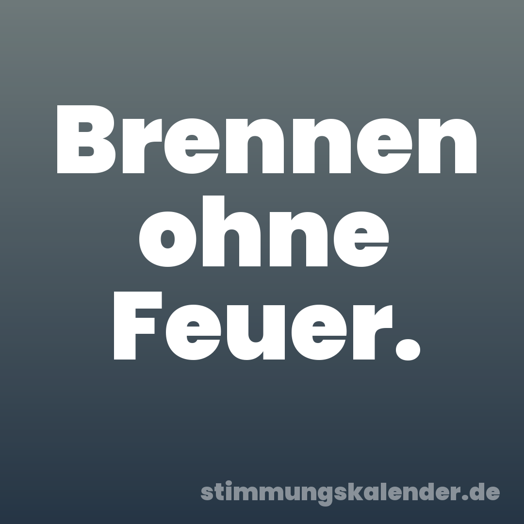 Brennen ohne Feuer.