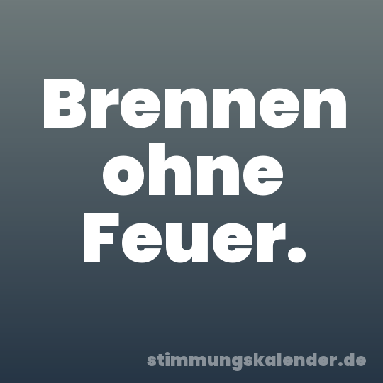 Brennen ohne Feuer.