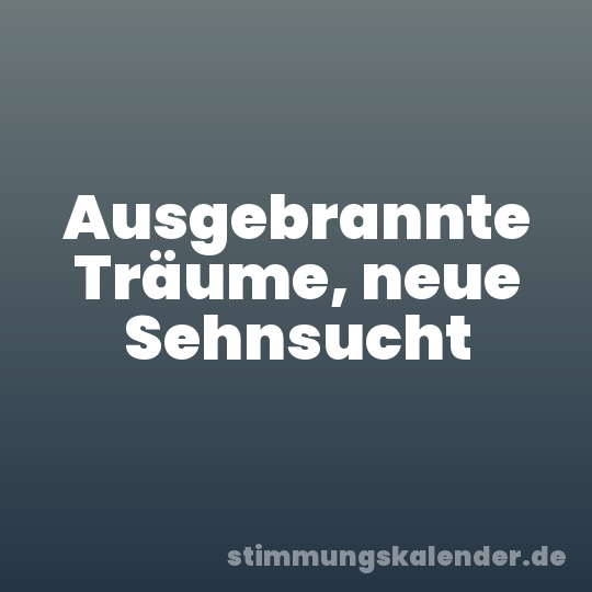 Ausgebrannte Träume, neue Sehnsucht
