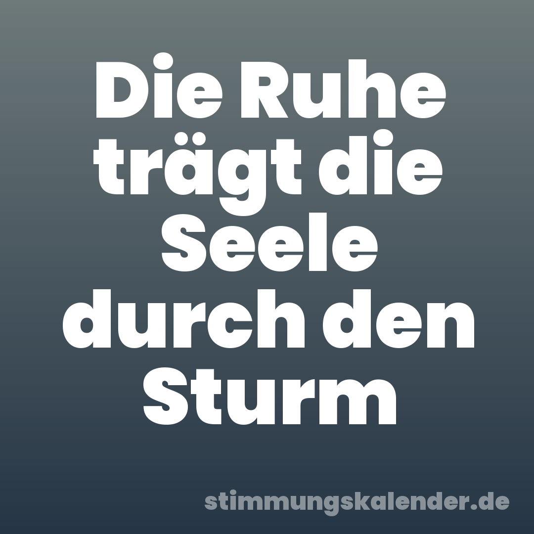 Die Ruhe trägt die Seele durch den Sturm