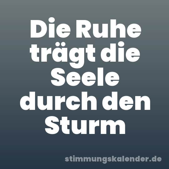 Die Ruhe trägt die Seele durch den Sturm