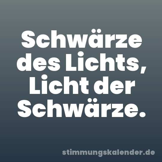 Schwärze des Lichts, Licht der Schwärze.