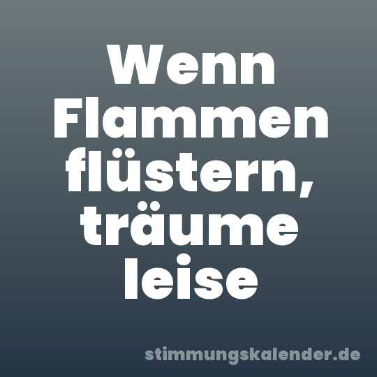 Wenn Flammen flüstern, träume leise
