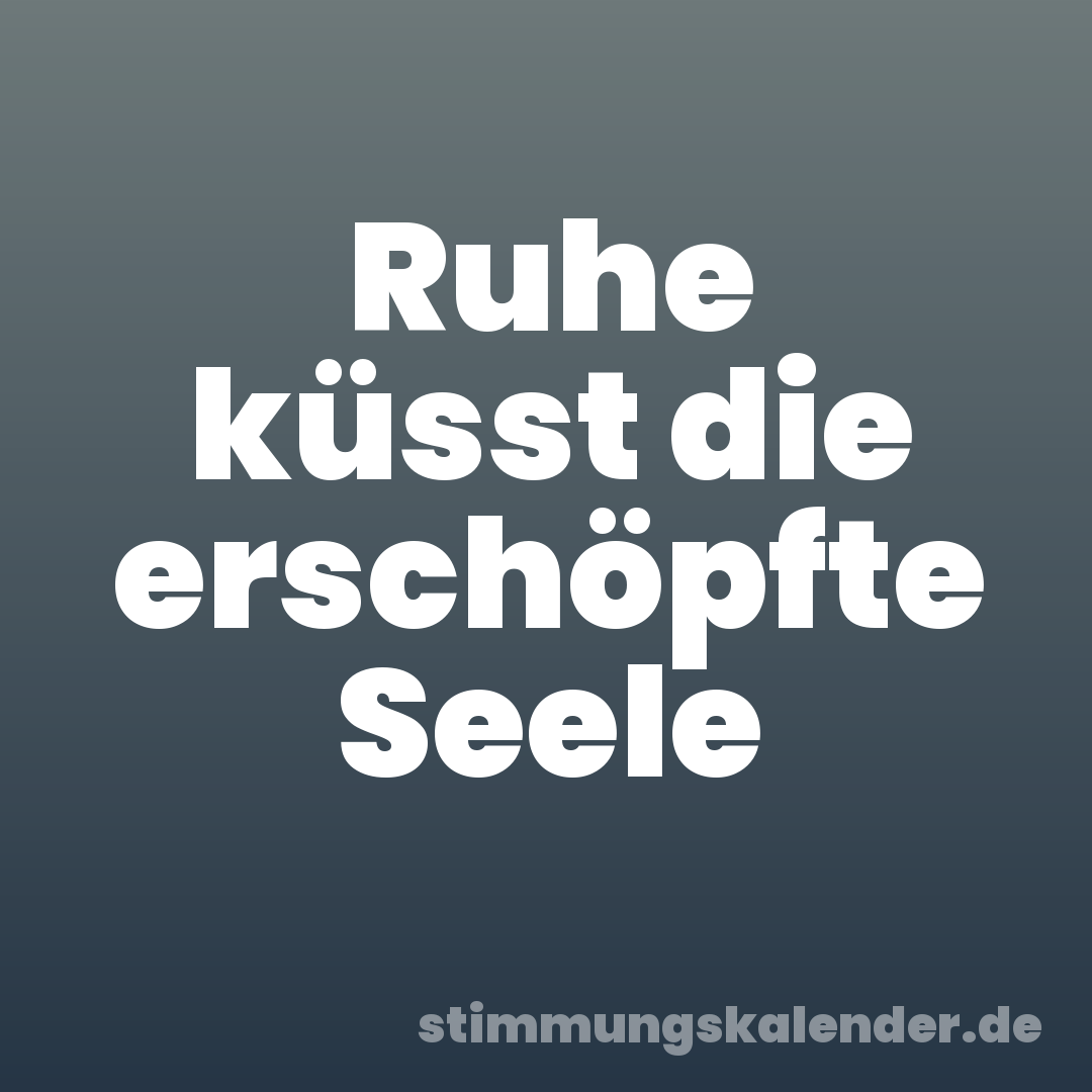 Ruhe küsst die erschöpfte Seele