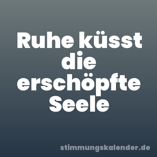 Ruhe küsst die erschöpfte Seele