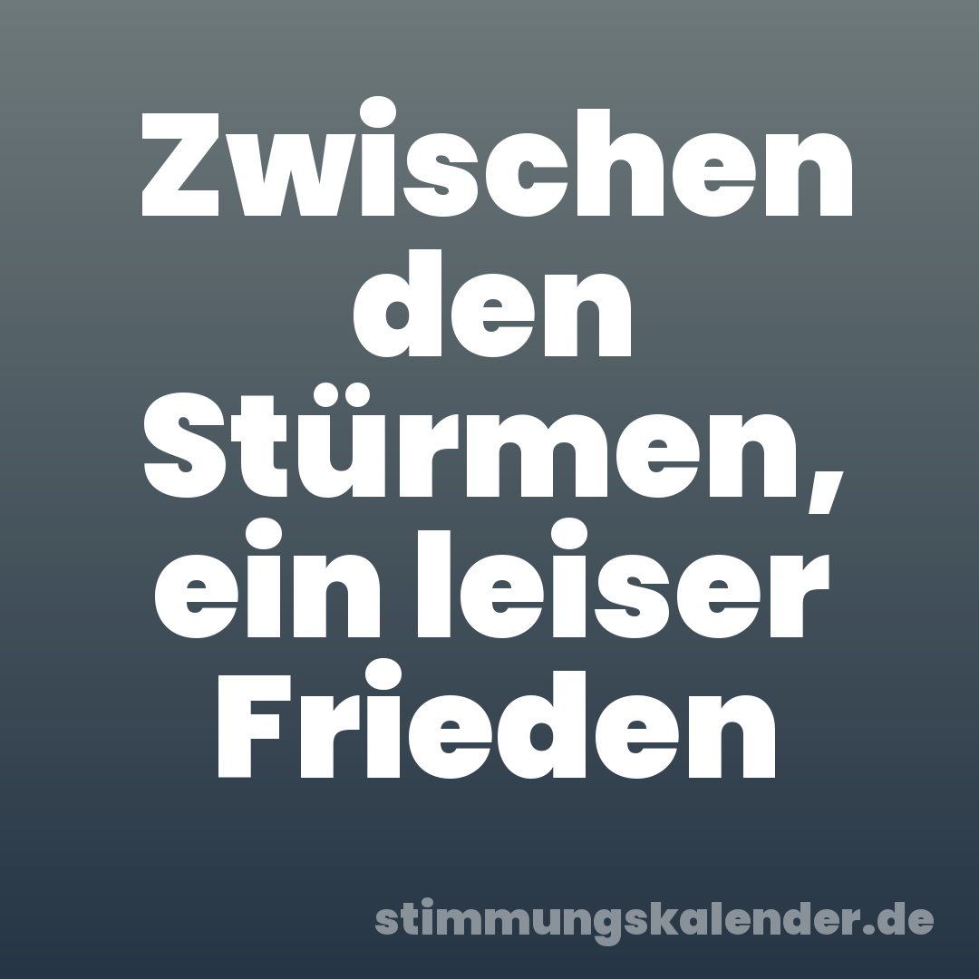 Zwischen den Stürmen, ein leiser Frieden