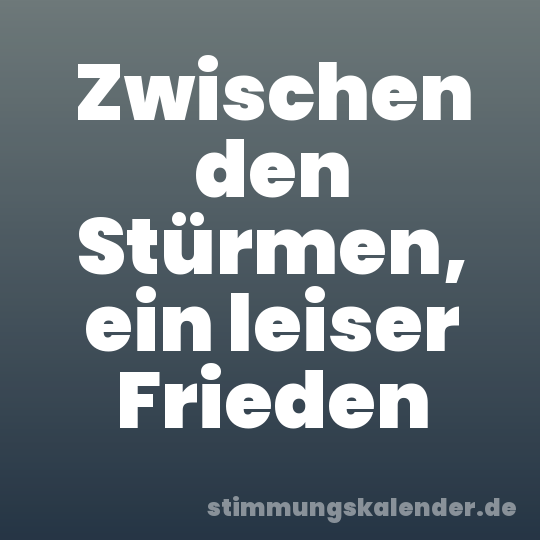Zwischen den Stürmen, ein leiser Frieden