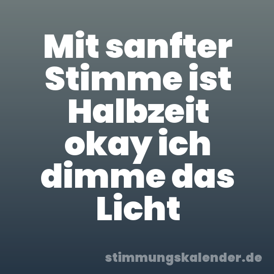 Mit sanfter Stimme ist Halbzeit okay ich dimme das Licht