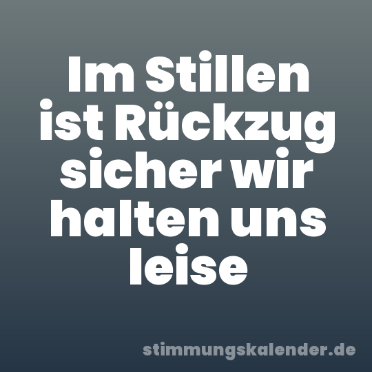 Im Stillen ist Rückzug sicher wir halten uns leise