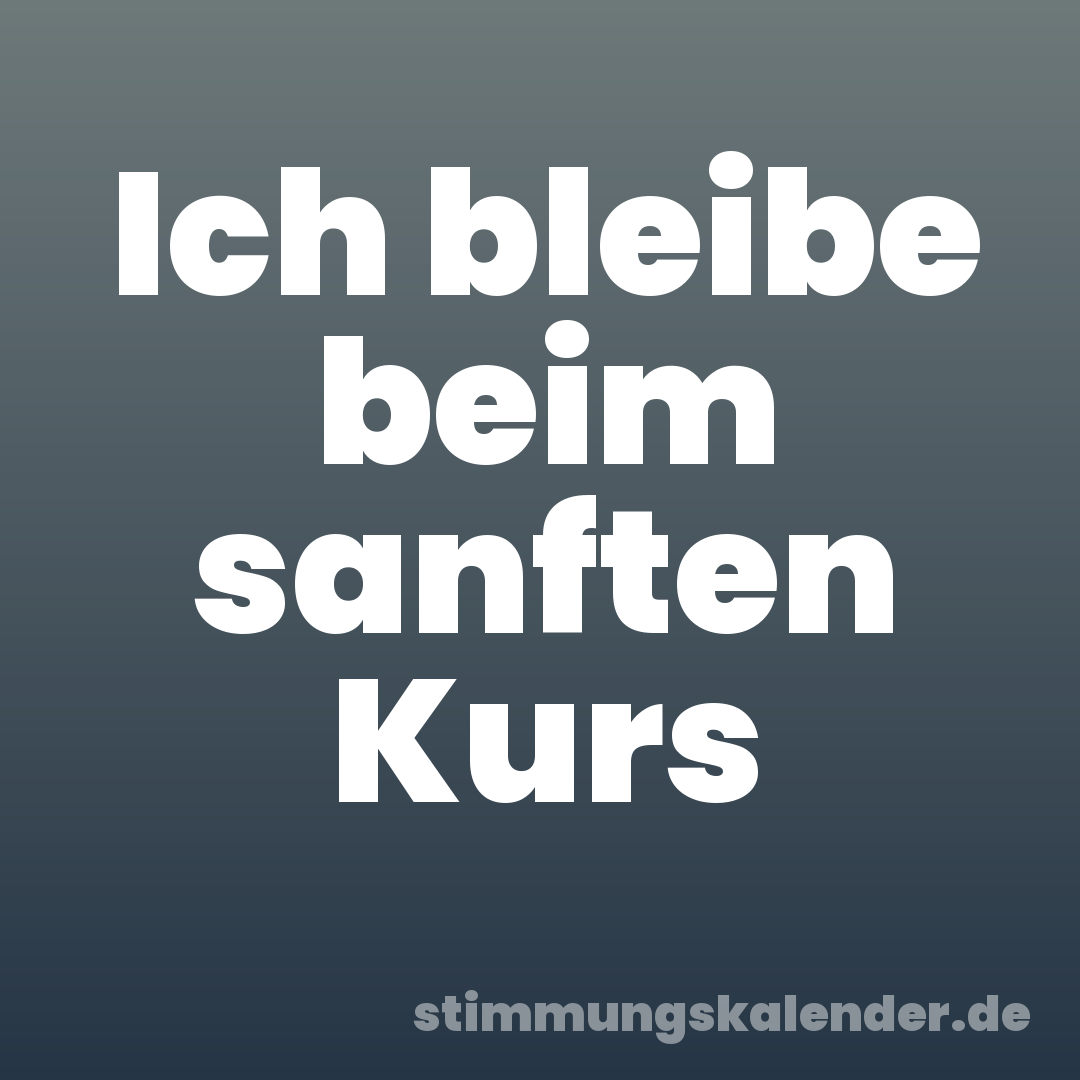 Ich bleibe beim sanften Kurs