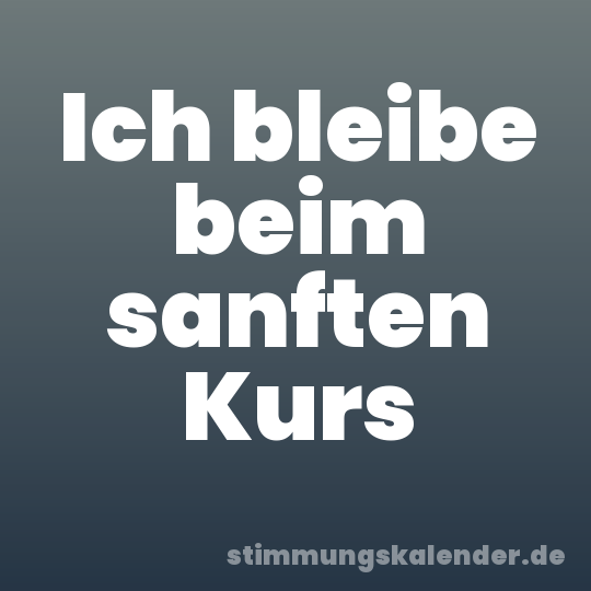 Ich bleibe beim sanften Kurs