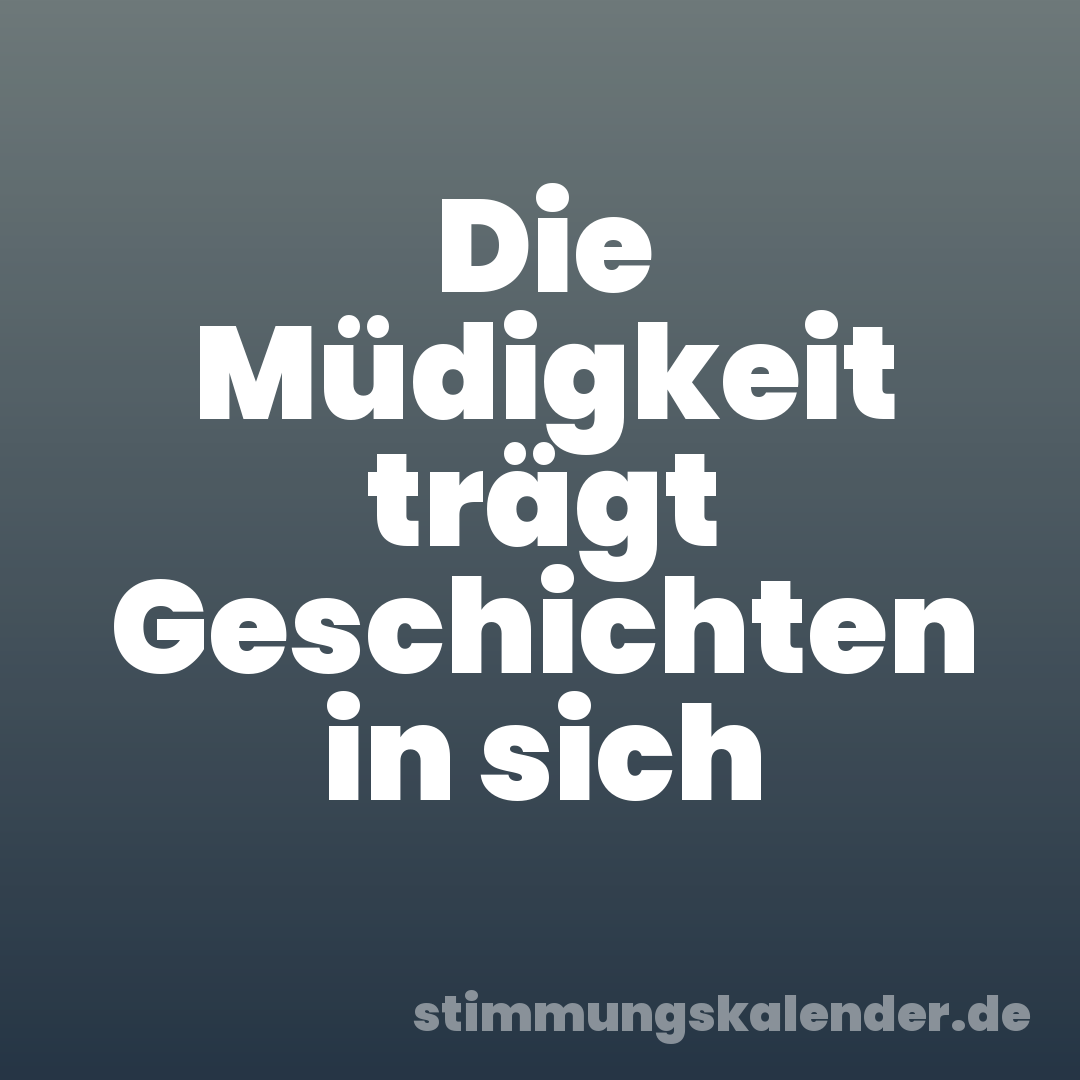 Die Müdigkeit trägt Geschichten in sich