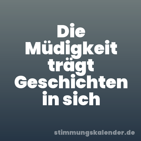 Die Müdigkeit trägt Geschichten in sich