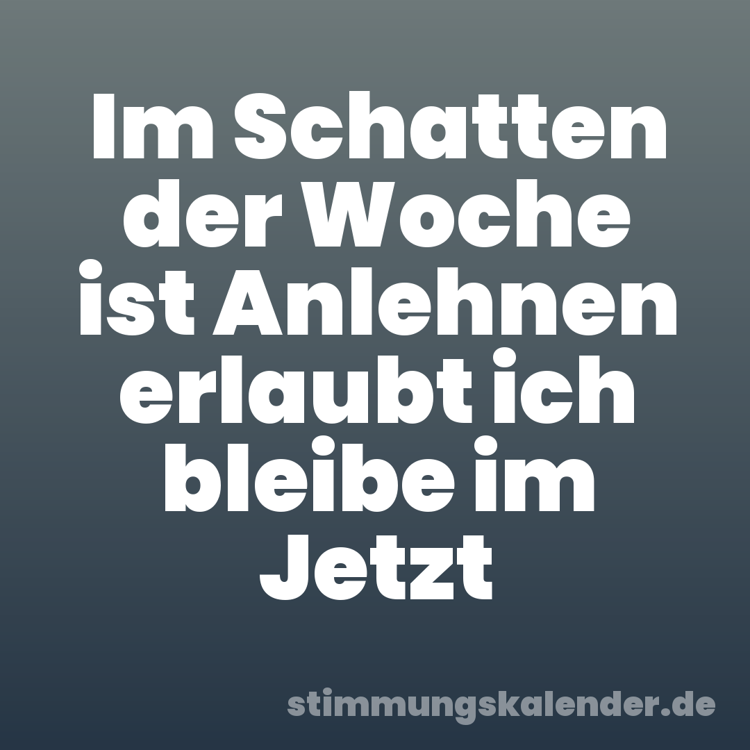 Im Schatten der Woche ist Anlehnen erlaubt ich bleibe im Jetzt
