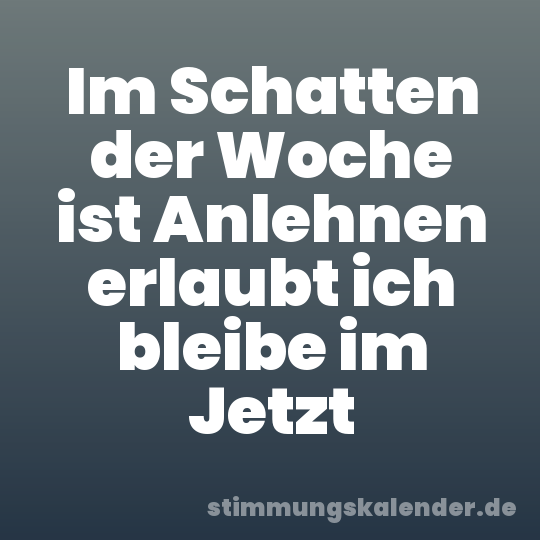 Im Schatten der Woche ist Anlehnen erlaubt ich bleibe im Jetzt