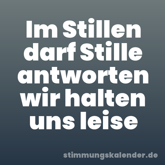 Im Stillen darf Stille antworten wir halten uns leise