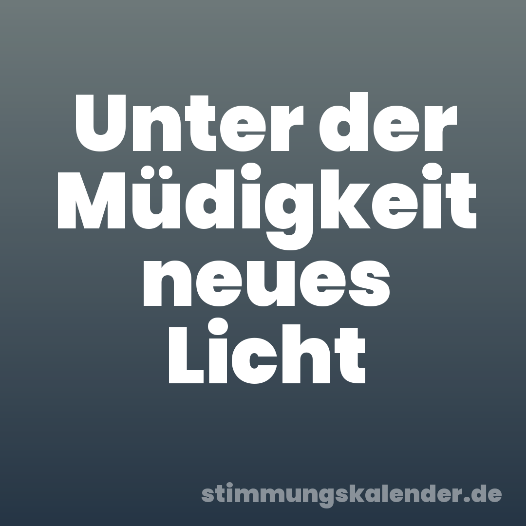 Unter der Müdigkeit neues Licht