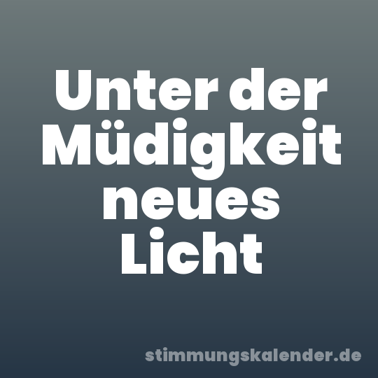 Unter der Müdigkeit neues Licht