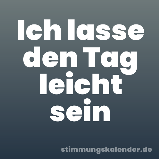 Ich lasse den Tag leicht sein