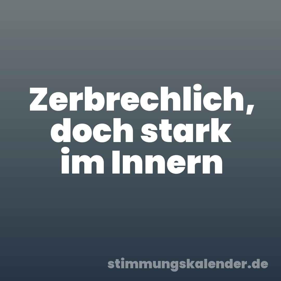 Zerbrechlich, doch stark im Innern