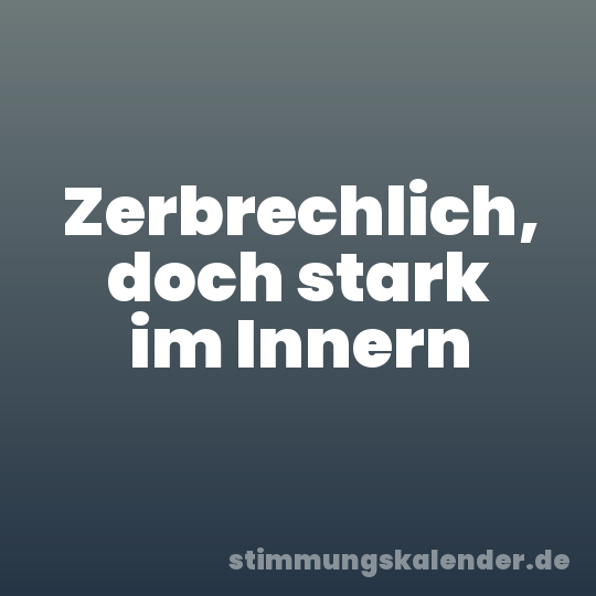 Zerbrechlich, doch stark im Innern