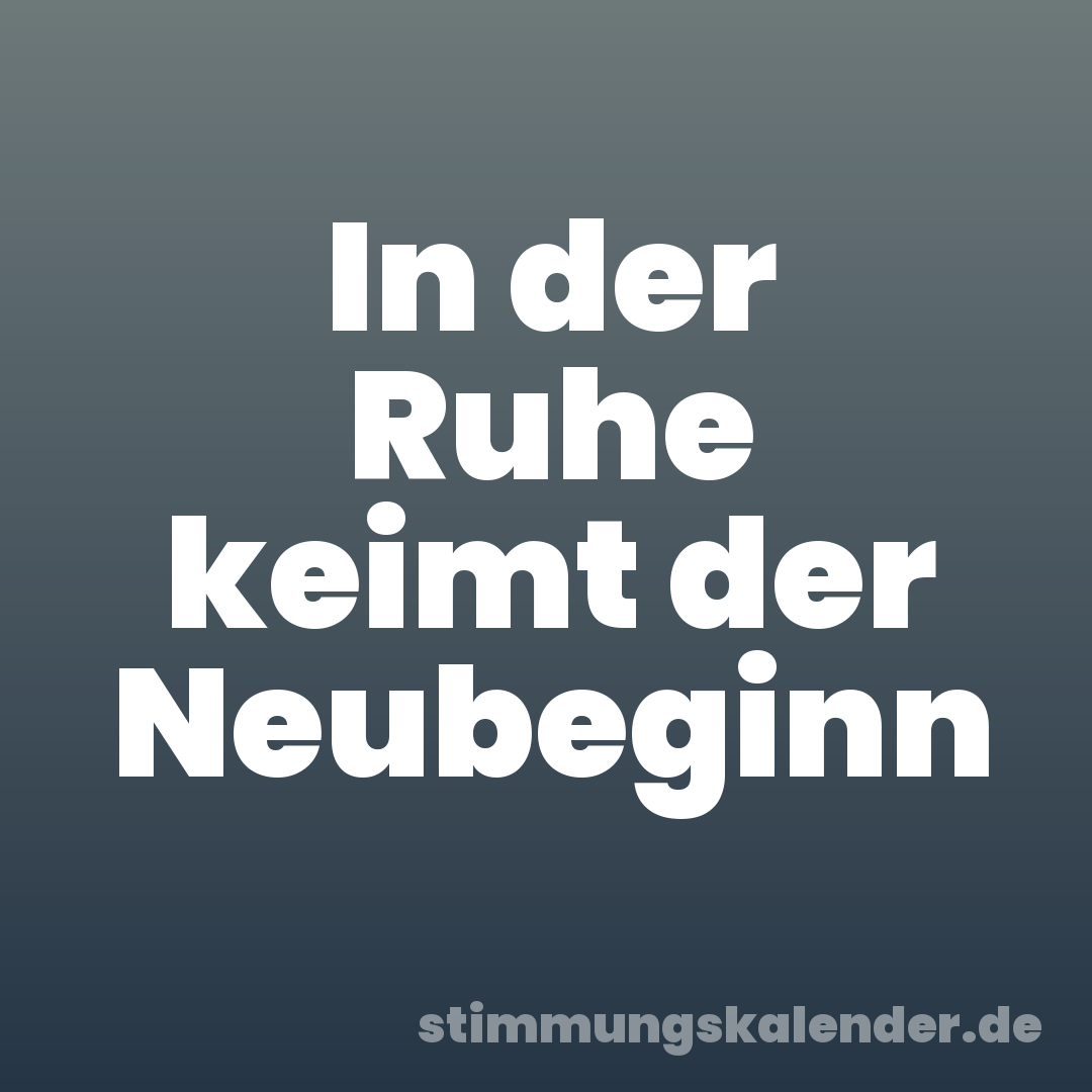 In der Ruhe keimt der Neubeginn