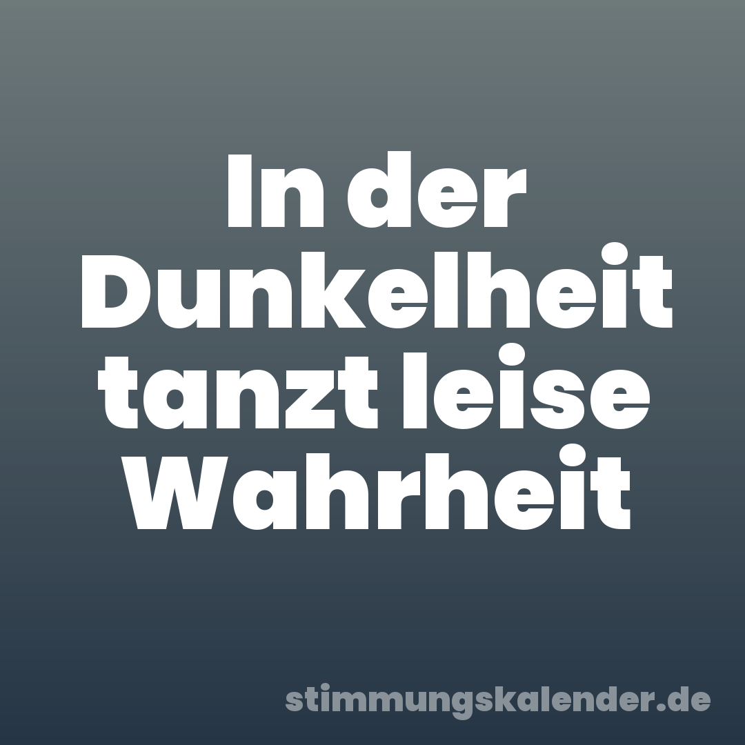 In der Dunkelheit tanzt leise Wahrheit